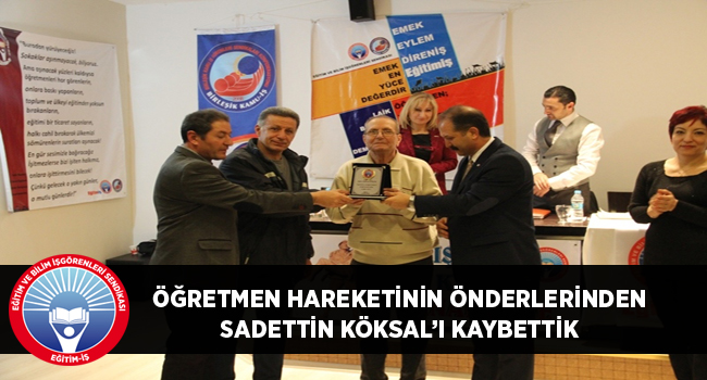 ÖĞRETMEN HAREKETİNİN ÖNDERLERİNDEN SADETTİN KÖKSAL’I KAYBETTİK | EĞİTİM İŞ