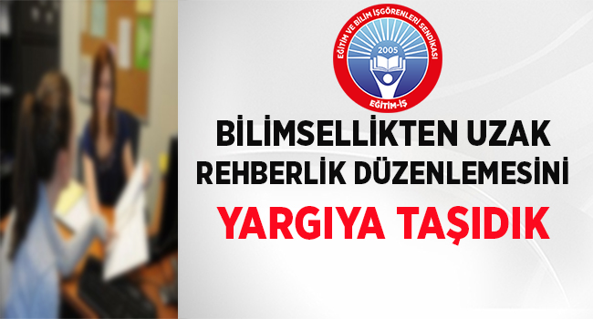 BİLİMSELLİKTEN UZAK REHBERLİK DÜZENLEMESİNİ YARGIYA TAŞIDIK | EĞİTİM İŞ