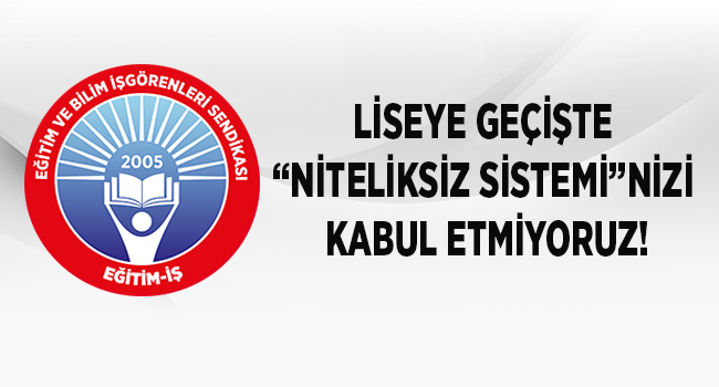 LİSEYE GEÇİŞTE “NİTELİKSİZ SİSTEMİ”NİZİ KABUL ETMİYORUZ! | EĞİTİM İŞ