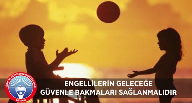ENGELLİLERİN GELECEĞE GÜVENLE BAKMALARI SAĞLANMALIDIR | EĞİTİM İŞ