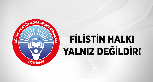 FİLİSTİN HALKI YALNIZ DEĞİLDİR! | EĞİTİM İŞ
