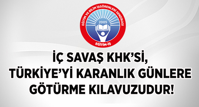 İÇ SAVAŞ KHK’Sİ, TÜRKİYE’Yİ KARANLIK GÜNLERE GÖTÜRME KILAVUZUDUR! | EĞİTİM İŞ