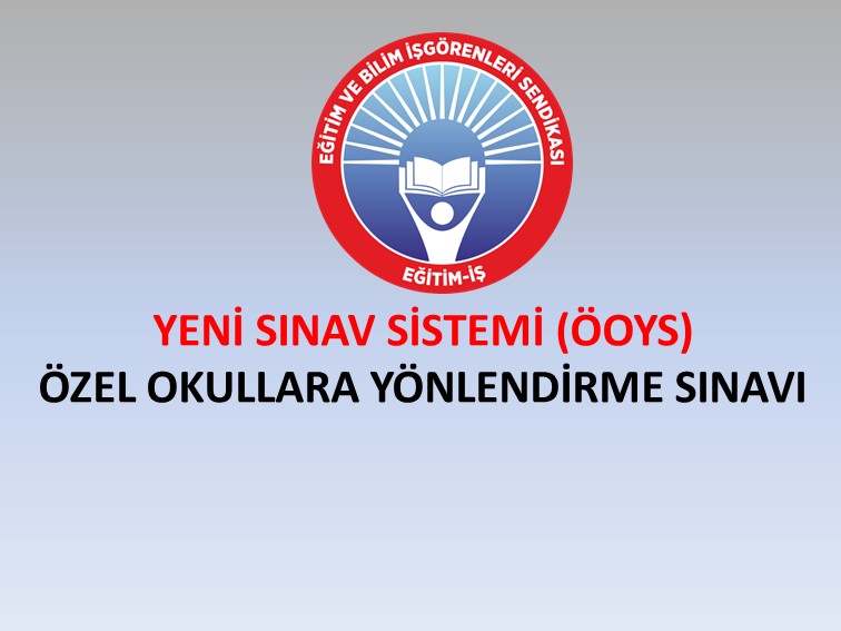 YENİ SINAV SİSTEMİ (ÖOYS): ÖZEL OKULLARA YÖNLENDİRME SINAVI | EĞİTİM İŞ