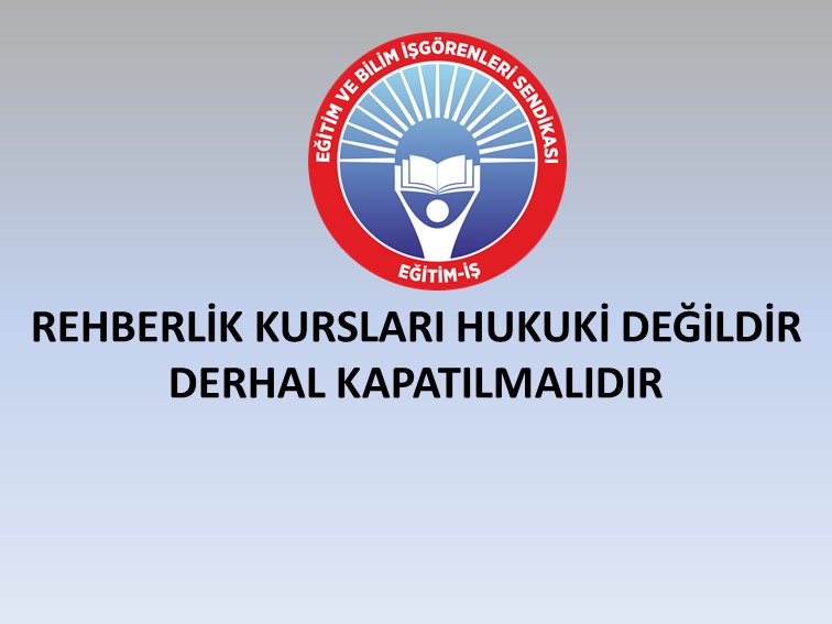 REHBERLİK KURSLARI HUKUKİ DEĞİLDİR, DERHAL KAPATILMALIDIR | EĞİTİM İŞ
