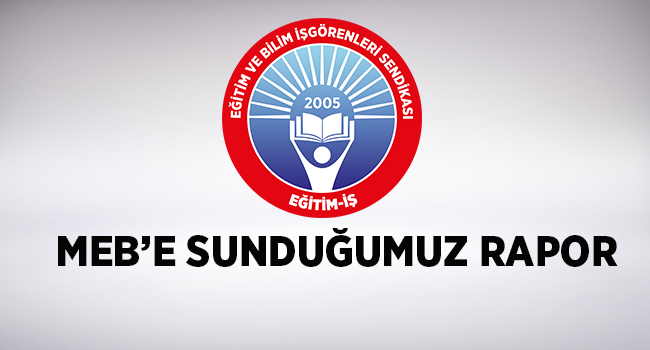 MEB’E SUNDUĞUMUZ RAPOR  | EĞİTİM İŞ