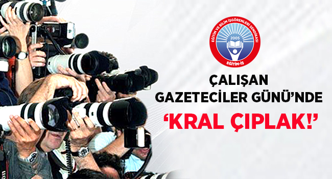 ÇALIŞAN GAZETECİLER GÜNÜ’NDE ‘KRAL ÇIPLAK!’ | EĞİTİM İŞ