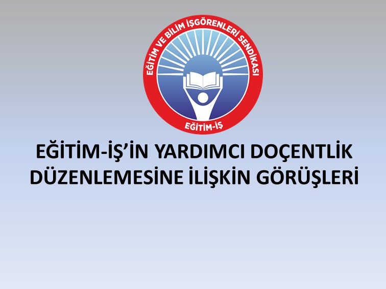 EĞİTİM-İŞ’İN YARDIMCI DOÇENTLİK DÜZENLEMESİNE İLİŞKİN GÖRÜŞLERİ | EĞİTİM İŞ