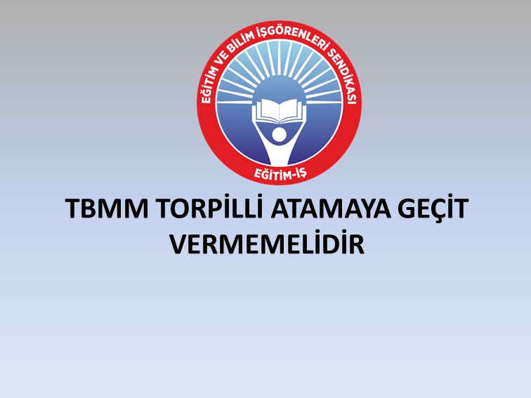 TBMM TORPİLLİ ATAMAYA GEÇİT VERMEMELİDİR | EĞİTİM İŞ