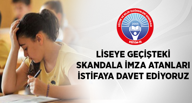 LİSEYE GEÇİŞTEKİ SKANDALA İMZA ATANLARI İSTİFAYA DAVET EDİYORUZ  | EĞİTİM İŞ