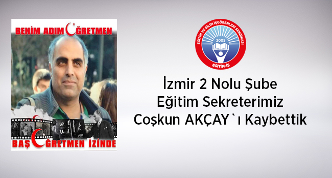 İzmir 2 Nolu Şube Eğitim Sekreterimiz Coşkun AKÇAY`ı Kaybettik. | EĞİTİM İŞ