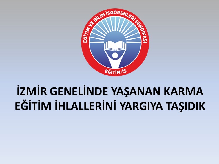 İZMİR GENELİNDE YAŞANAN KARMA EĞİTİM İHLALLERİNİ YARGIYA TAŞIDIK | EĞİTİM İŞ
