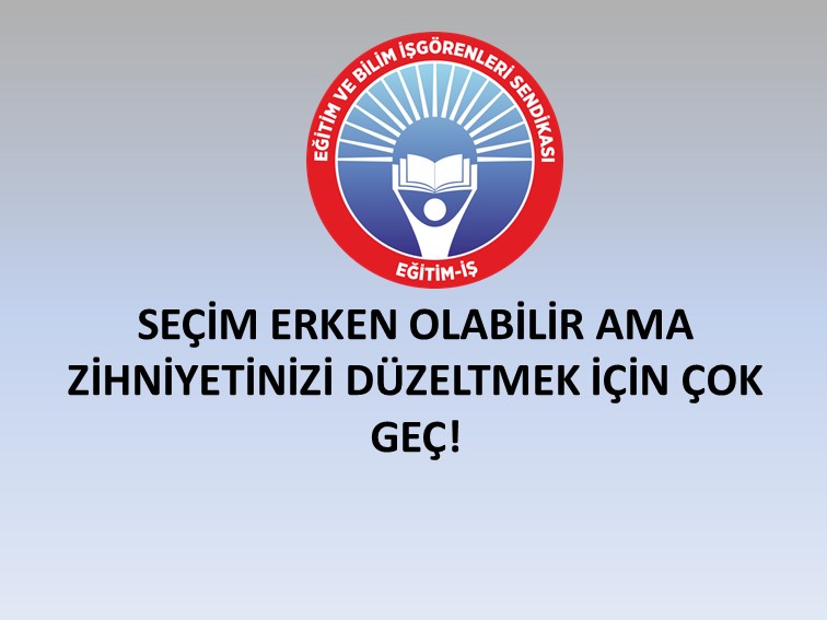 SEÇİM ERKEN OLABİLİR AMA ZİHNİYETİNİZİ DÜZELTMEK İÇİN ÇOK GEÇ! | EĞİTİM İŞ