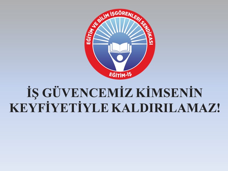 İŞ GÜVENCEMİZ KİMSENİN KEYFİYETİYLE KALDIRILAMAZ! | EĞİTİM İŞ