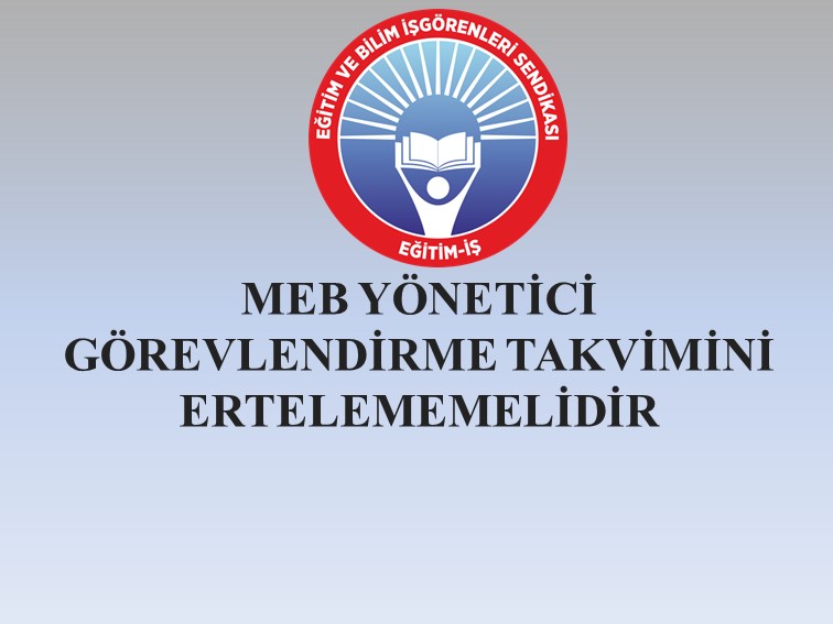 MEB YÖNETİCİ GÖREVLENDİRME TAKVİMİNİ ERTELEMEMELİDİR | EĞİTİM İŞ