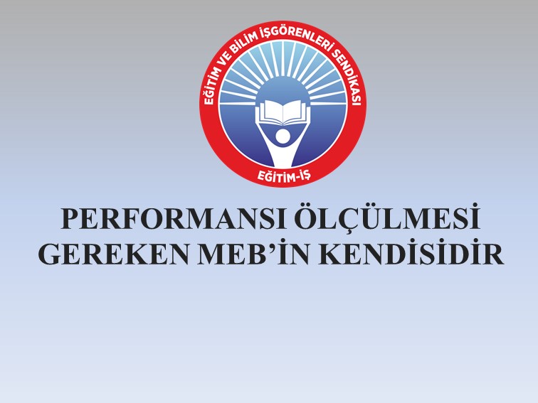 PERFORMANSI ÖLÇÜLMESİ GEREKEN MEB’İN KENDİSİDİR | EĞİTİM İŞ