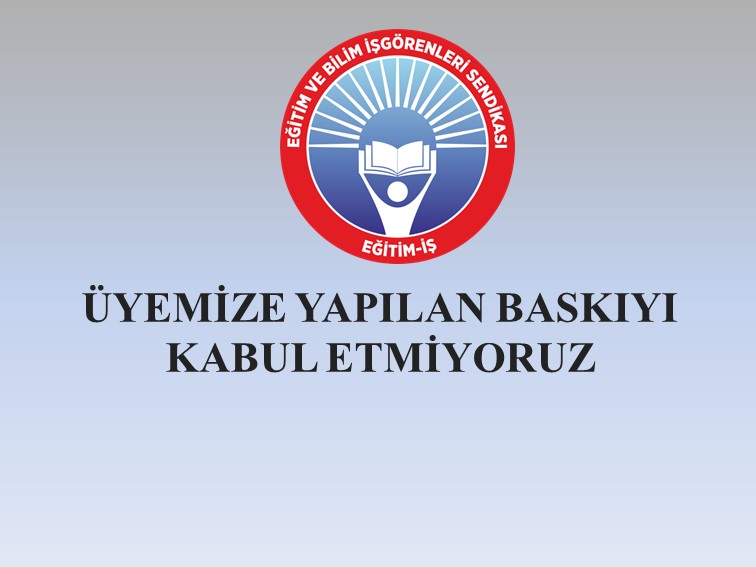 ÜYEMİZE YAPILAN BASKIYI KABUL ETMİYORUZ | EĞİTİM İŞ
