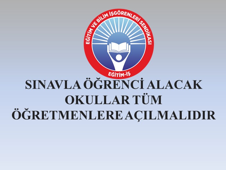 SINAVLA ÖĞRENCİ ALACAK OKULLAR TÜM ÖĞRETMENLERE AÇILMALIDIR | EĞİTİM İŞ