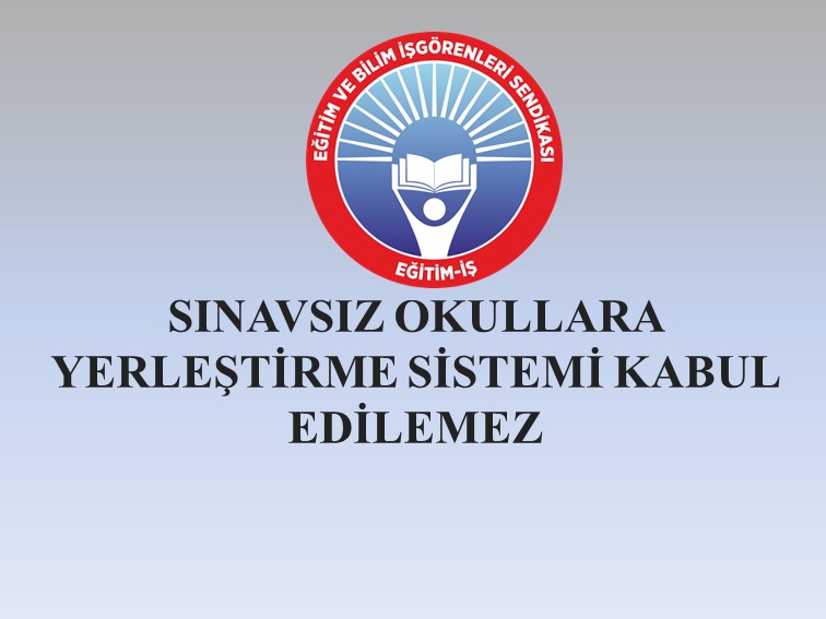 SINAVSIZ OKULLARA YERLEŞTİRME SİSTEMİ KABUL EDİLEMEZ | EĞİTİM İŞ