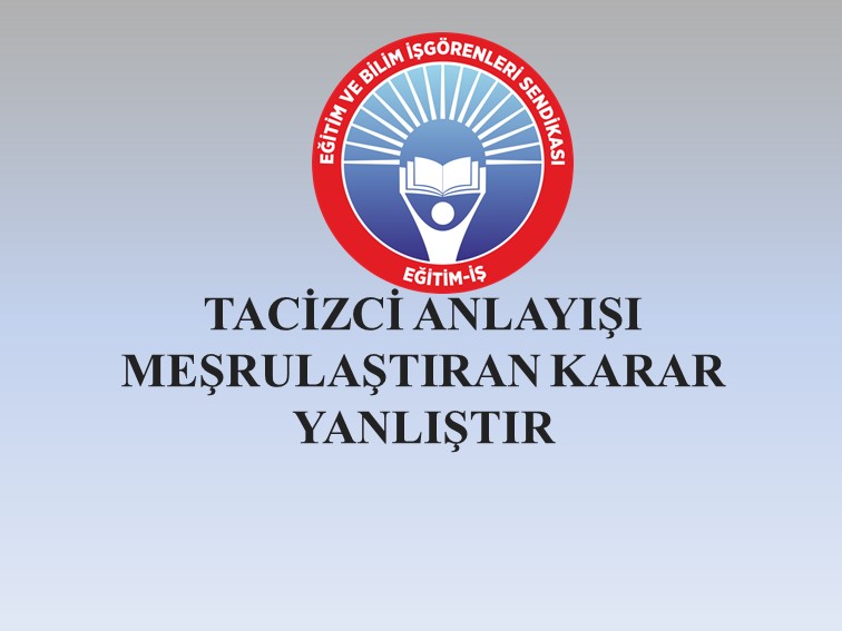 TACİZCİ ANLAYIŞI MEŞRULAŞTIRAN KARAR YANLIŞTIR | EĞİTİM İŞ