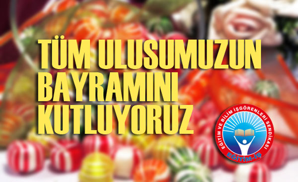 TÜM ULUSUMUZUN BAYRAMINI KUTLUYORUZ | EĞİTİM İŞ