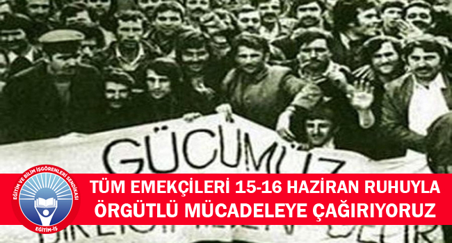 TÜM EMEKÇİLERİ 15-16 HAZİRAN RUHUYLA ÖRGÜTLÜ MÜCADELEYE ÇAĞIRIYORUZ | EĞİTİM İŞ