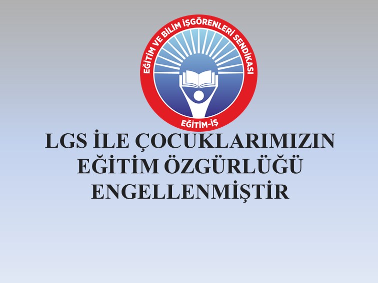 LGS İLE ÇOCUKLARIMIZIN EĞİTİM ÖZGÜRLÜĞÜ ENGELLENMİŞTİR | EĞİTİM İŞ