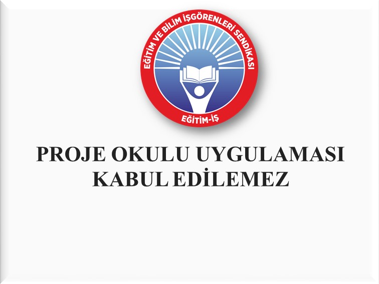 PROJE OKULU UYGULAMASI KABUL EDİLEMEZ | EĞİTİM İŞ