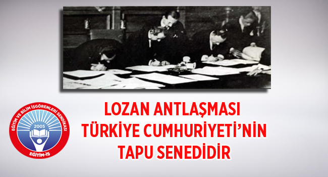 LOZAN ANTLAŞMASI TÜRKİYE CUMHURİYETİ’NİN TAPU SENEDİDİR | EĞİTİM İŞ