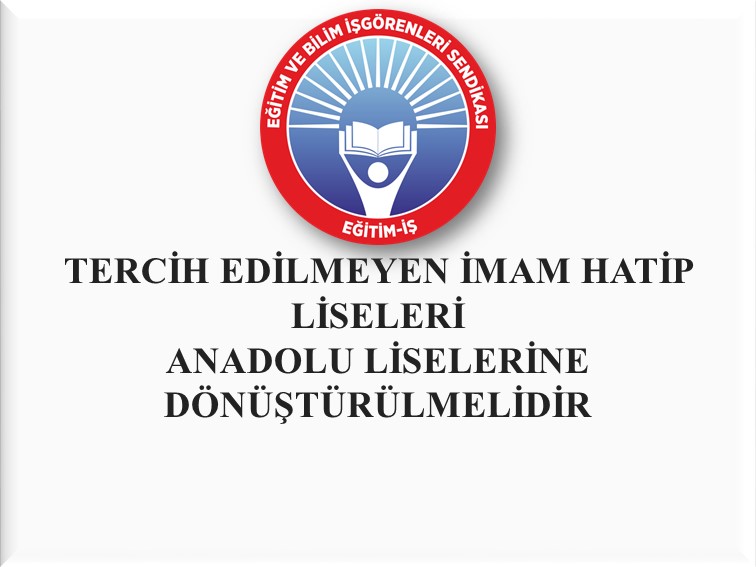 TERCİH EDİLMEYEN İMAM HATİP LİSELERİ ANADOLU LİSELERİNE DÖNÜŞTÜRÜLMELİDİR | EĞİTİM İŞ
