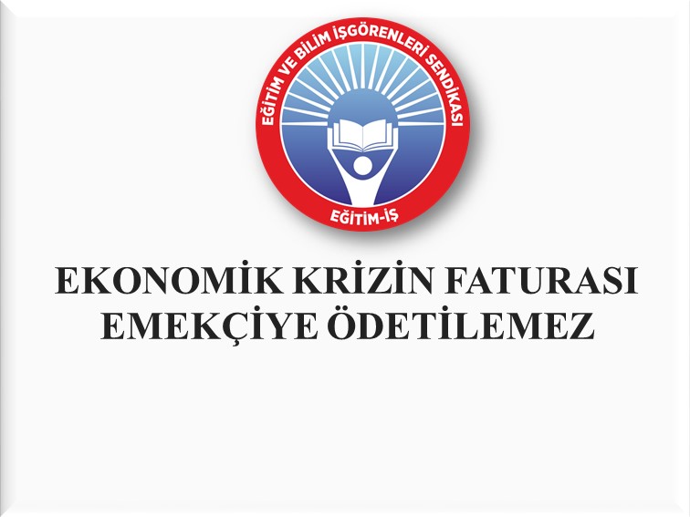 EKONOMİK KRİZİN FATURASI EMEKÇİYE ÖDETİLEMEZ | EĞİTİM İŞ
