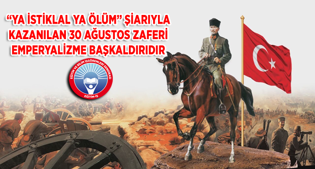 “YA İSTİKLAL YA ÖLÜM” ŞİARIYLA KAZANILAN 30 AĞUSTOS ZAFERİ EMPERYALİZME BAŞKALDIRIDIR | EĞİTİM İŞ