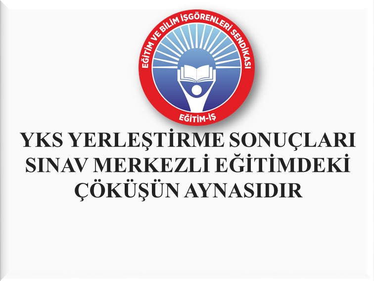 YKS YERLEŞTİRME SONUÇLARI SINAV MERKEZLİ EĞİTİMDEKİ ÇÖKÜŞÜN AYNASIDIR | EĞİTİM İŞ
