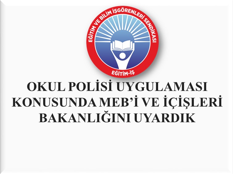 OKUL POLİSİ UYGULAMASI KONUSUNDA MEB’İ VE İÇİŞLERİ BAKANLIĞINI UYARDIK | EĞİTİM İŞ
