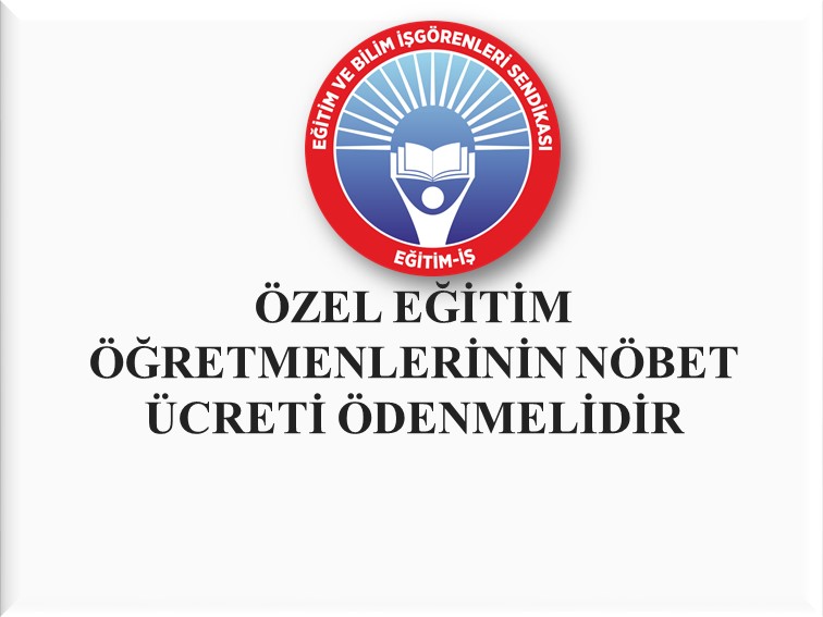 ÖZEL EĞİTİM ÖĞRETMENLERİNİN NÖBET ÜCRETİ ÖDENMELİDİR  | EĞİTİM İŞ