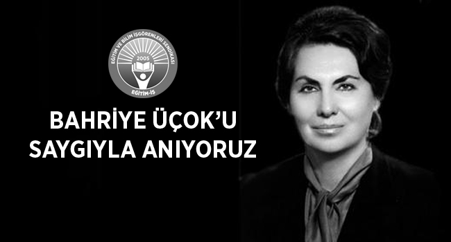 BAHRİYE ÜÇOK’U SAYGIYLA ANIYORUZ | EĞİTİM İŞ