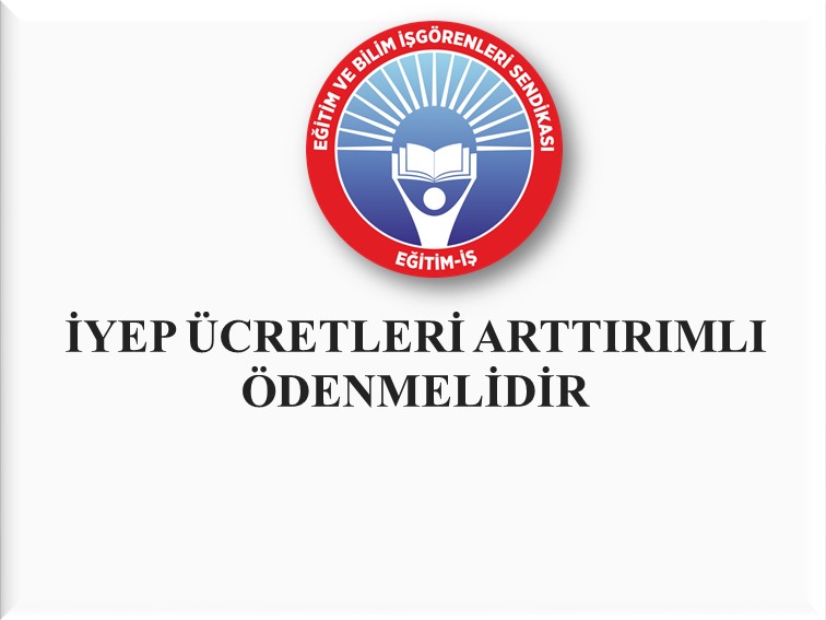 İYEP ÜCRETLERİ ARTTIRIMLI ÖDENMELİDİR | EĞİTİM İŞ
