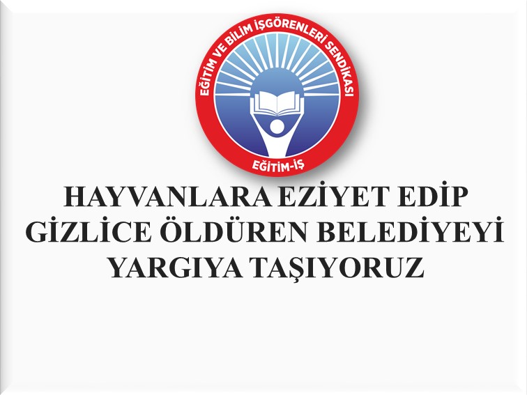 HAYVANLARA EZİYET EDİP GİZLİCE ÖLDÜREN BELEDİYEYİ YARGIYA TAŞIYORUZ  | EĞİTİM İŞ