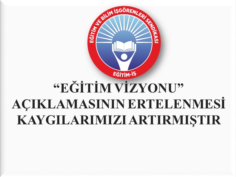 “EĞİTİM VİZYONU” AÇIKLAMASININ ERTELENMESİ KAYGILARIMIZI ARTIRMIŞTIR   | EĞİTİM İŞ