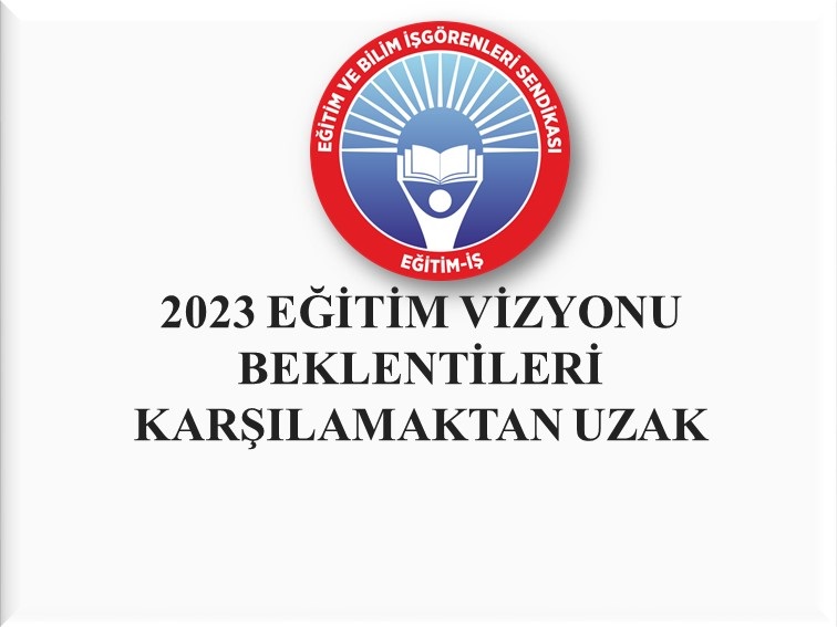 2023 EĞİTİM VİZYONU BEKLENTİLERİ KARŞILAMAKTAN UZAK  | EĞİTİM İŞ