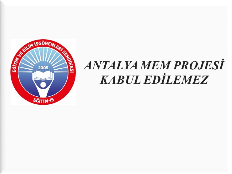 ANTALYA MEM PROJESİ KABUL EDİLEMEZ | EĞİTİM İŞ