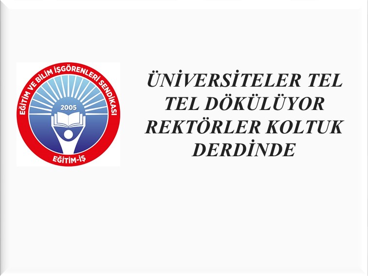 ÜNİVERSİTELER TEL TEL DÖKÜLÜYOR REKTÖRLER KOLTUK DERDİNDE  | EĞİTİM İŞ