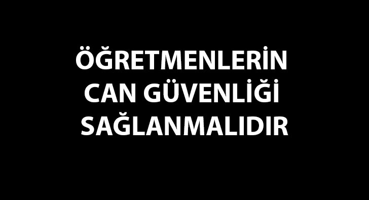 ÖĞRETMENLERİN CAN GÜVENLİĞİ SAĞLANMALIDIR | EĞİTİM İŞ