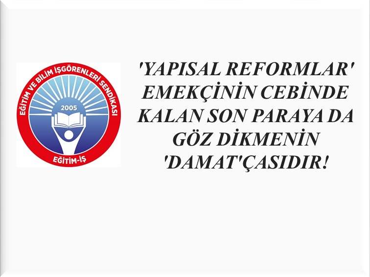 `YAPISAL REFORMLAR`, EMEKÇİNİN CEBİNDE KALAN SON PARAYA DA GÖZ DİKMENİN `DAMAT`ÇASIDIR! | EĞİTİM İŞ