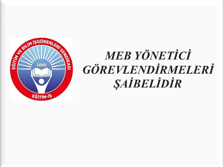 MEB YÖNETİCİ GÖREVLENDİRMELERİ ŞAİBELİDİR  | EĞİTİM İŞ