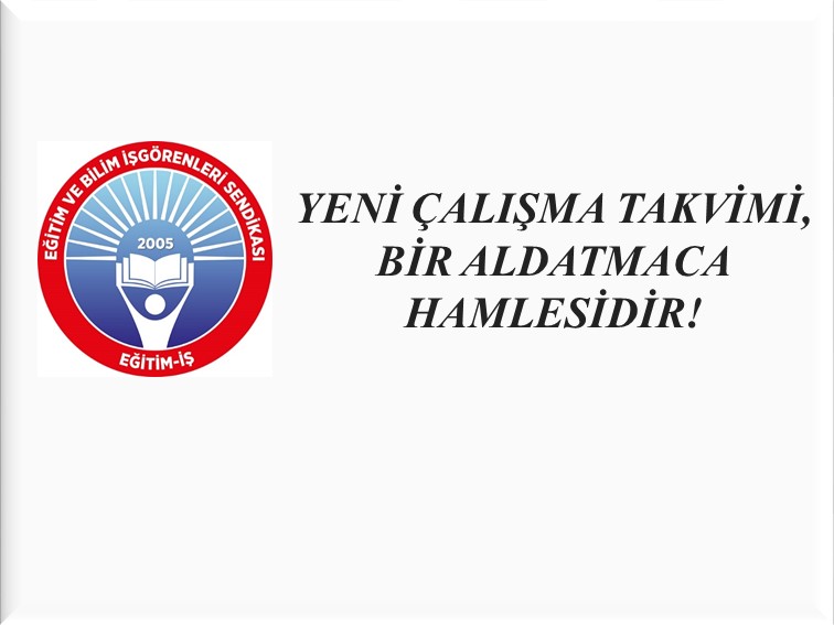 YENİ ÇALIŞMA TAKVİMİ, BİR ALDATMACA HAMLESİDİR! | EĞİTİM İŞ