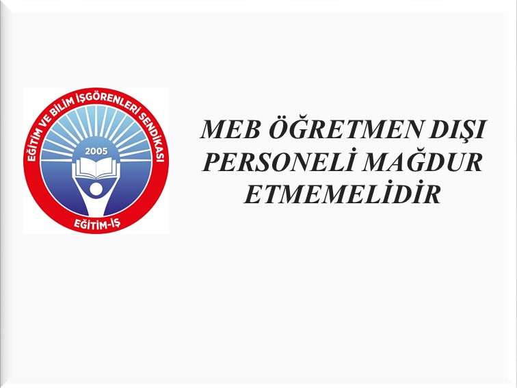 MEB ÖĞRETMEN DIŞI PERSONELİ MAĞDUR ETMEMELİDİR | EĞİTİM İŞ