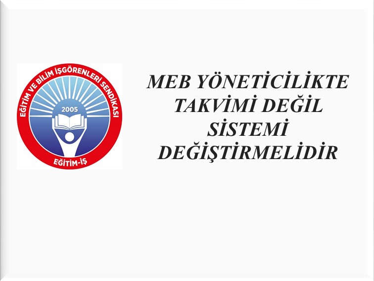 MEB YÖNETİCİLİKTE TAKVİMİ DEĞİL SİSTEMİ DEĞİŞTİRMELİDİR | EĞİTİM İŞ