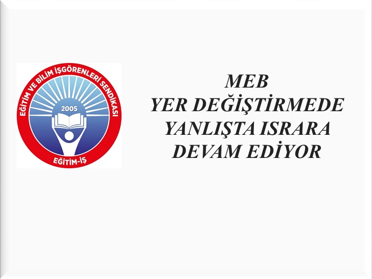 MEB YER DEĞİŞTİRMEDE YANLIŞTA ISRARA DEVAM EDİYOR | EĞİTİM İŞ