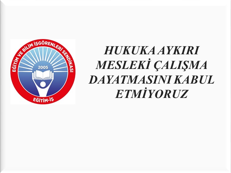 HUKUKA AYKIRI MESLEKİ ÇALIŞMA DAYATMASINI KABUL ETMİYORUZ  | EĞİTİM İŞ