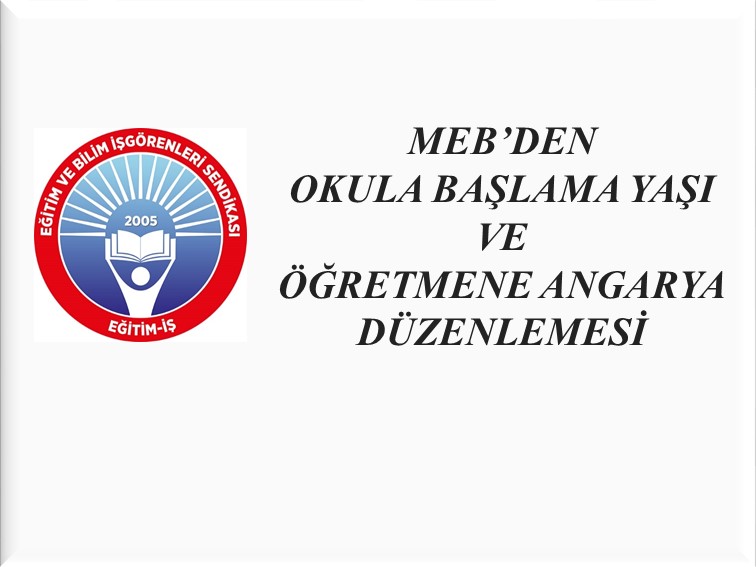 MEB’DEN OKULA BAŞLAMA YAŞI VE ÖĞRETMENE ANGARYA DÜZENLEMESİ | EĞİTİM İŞ